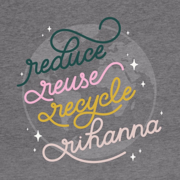 Reduce Reuse Recycle Rihanna by LoverlyPrints
